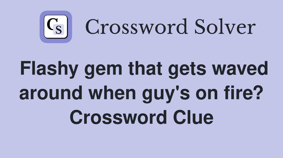 Flashy gem that gets waved around when guy's on fire? Crossword Clue Answers Crossword Solver